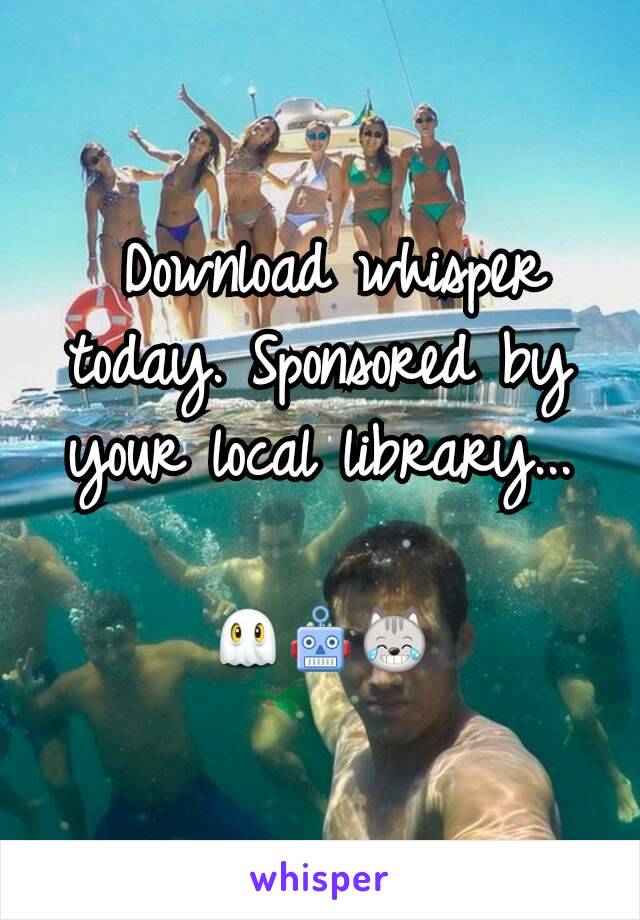  Download whisper today. Sponsored by your local library...

👻🤖😹