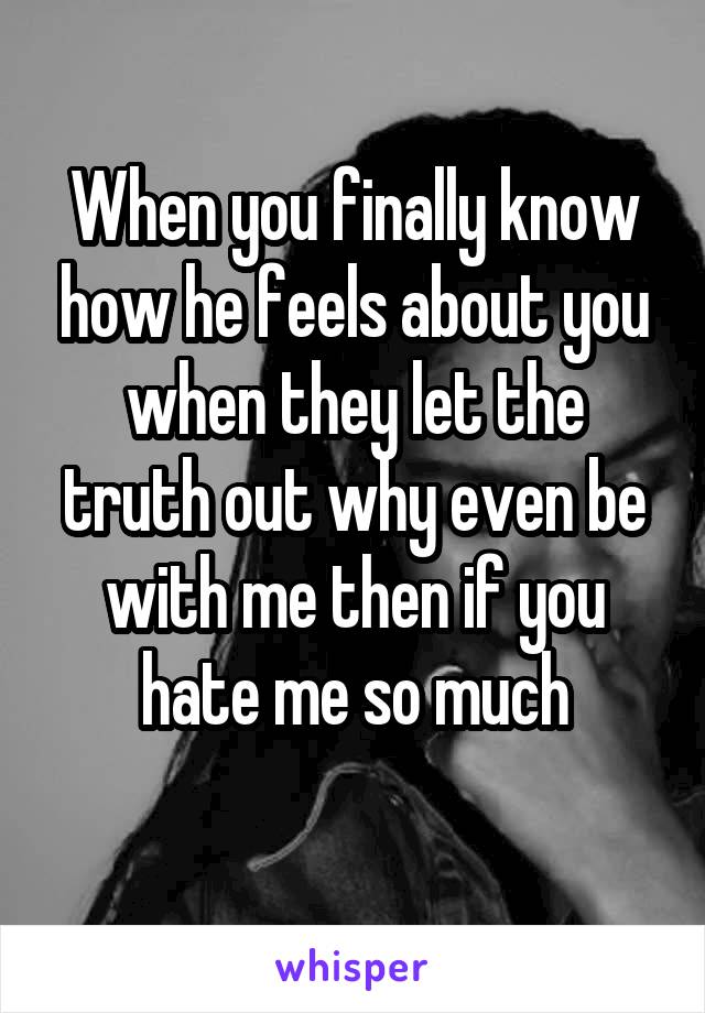 When you finally know how he feels about you when they let the truth out why even be with me then if you hate me so much
