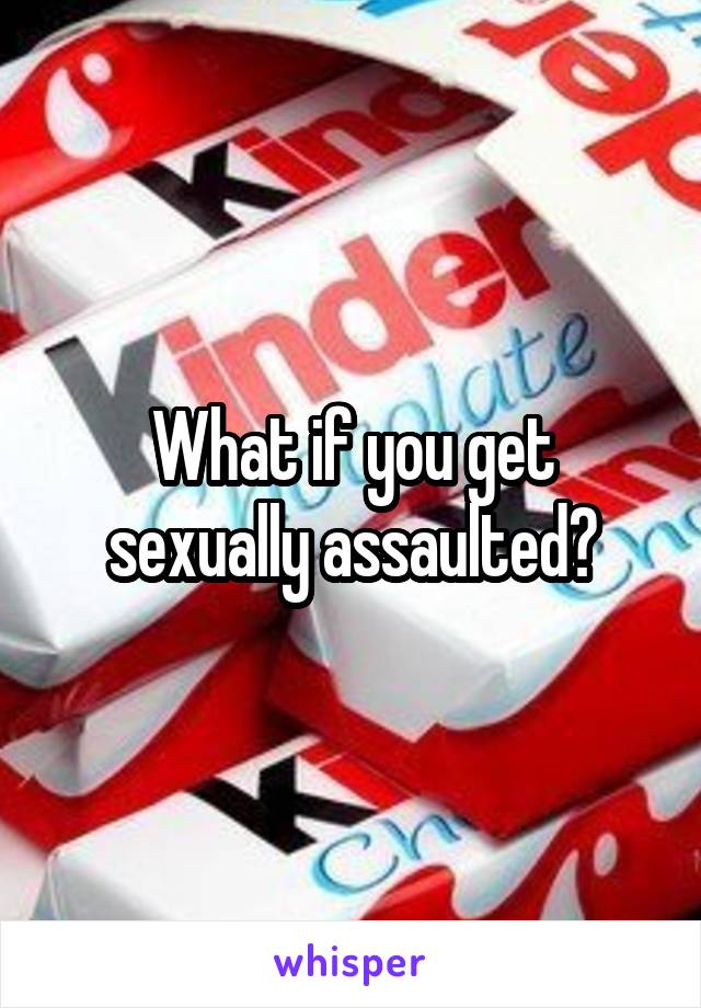 What if you get sexually assaulted?