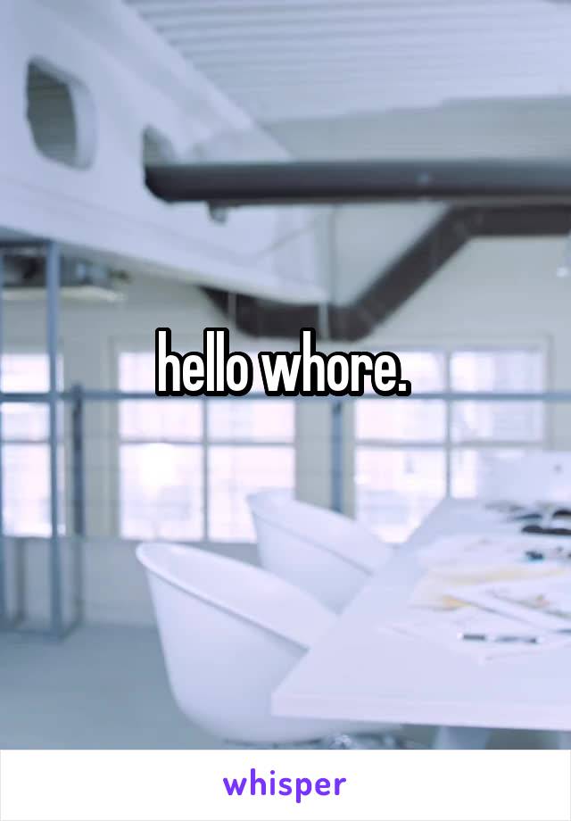 hello whore. 
