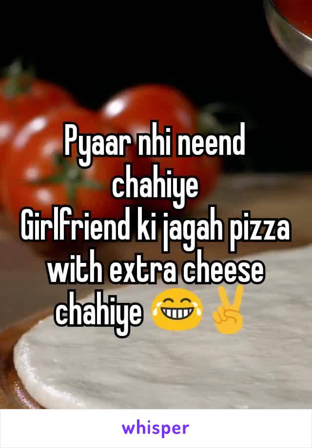 Pyaar nhi neend chahiye
Girlfriend ki jagah pizza with extra cheese chahiye 😂✌