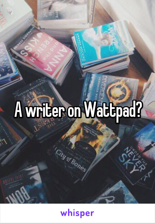 A writer on Wattpad?
