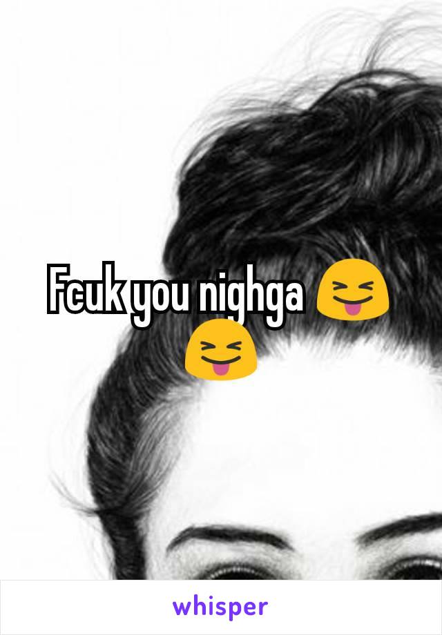 Fcuk you nighga 😝😝