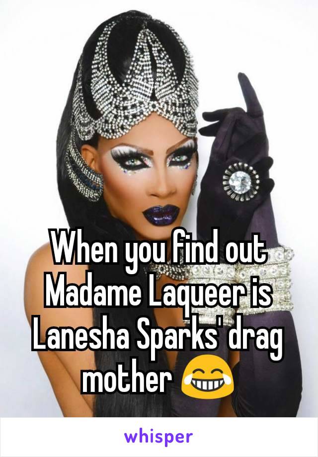 When you find out Madame Laqueer is Lanesha Sparks' drag mother 😂