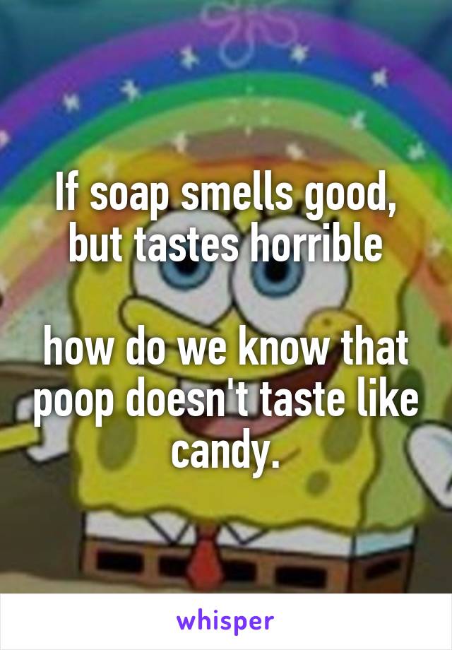 If soap smells good, but tastes horrible

how do we know that poop doesn't taste like candy.