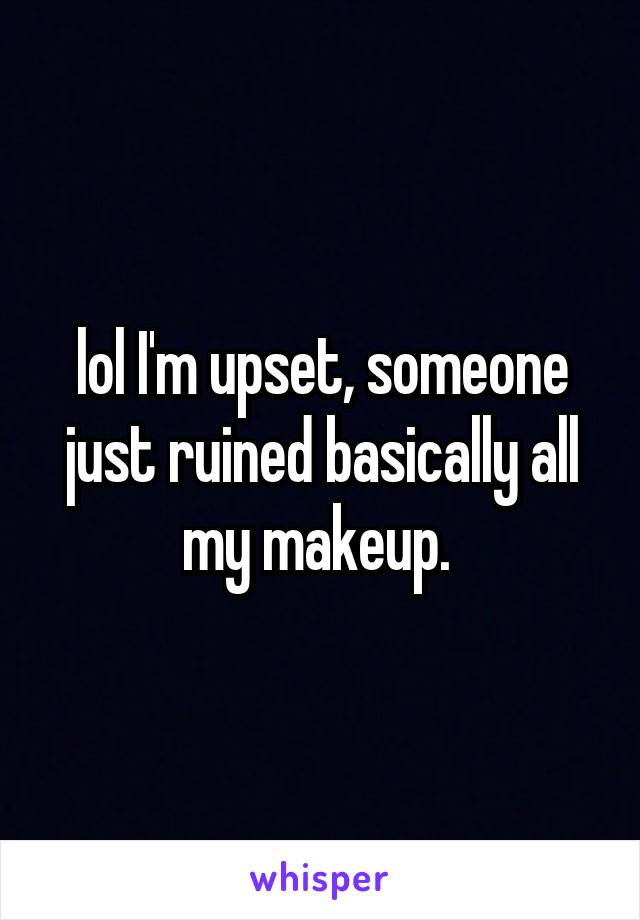 lol I'm upset, someone just ruined basically all my makeup. 