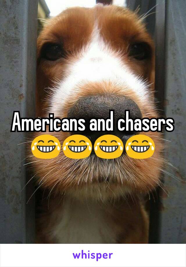 Americans and chasers 😂😂😂😂