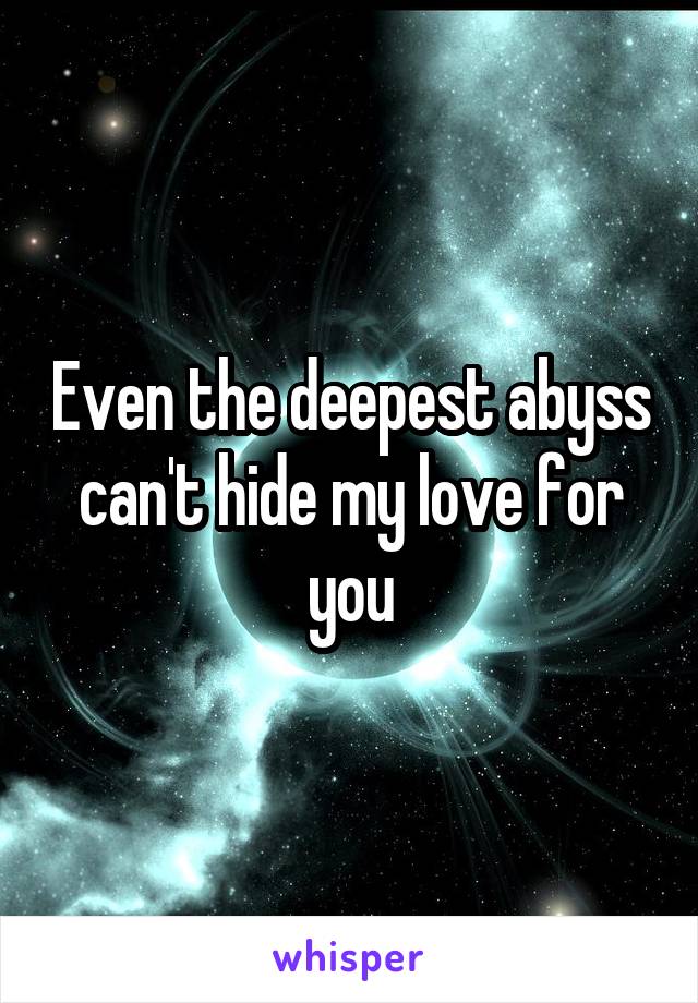 Even the deepest abyss can't hide my love for you