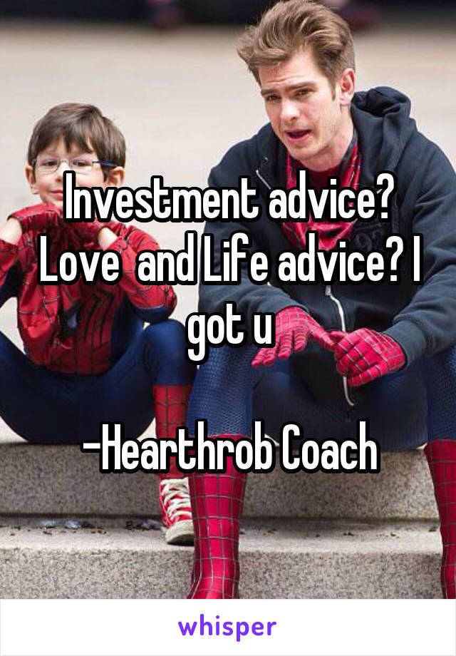 Investment advice? Love  and Life advice? I got u

-Hearthrob Coach