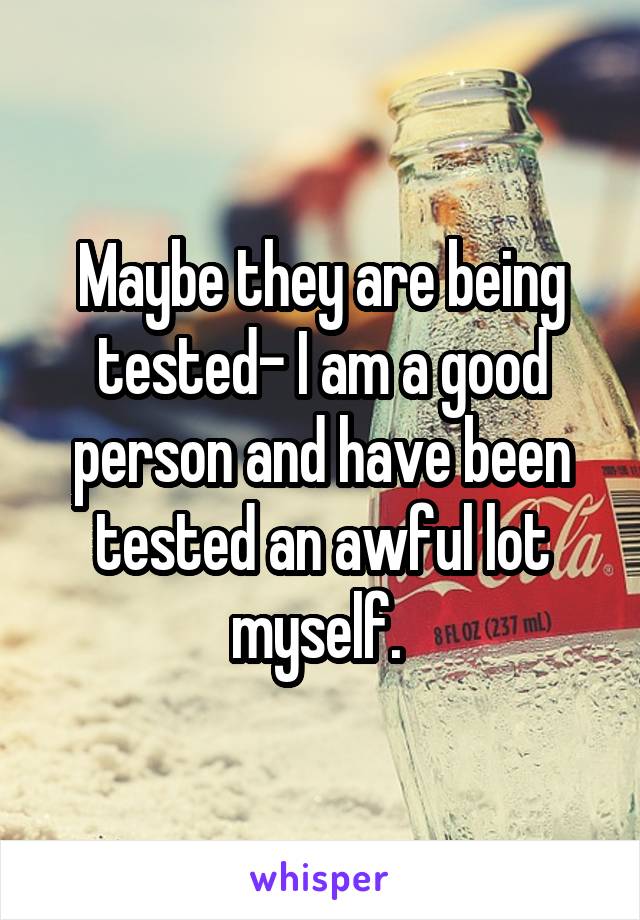 Maybe they are being tested- I am a good person and have been tested an awful lot myself. 