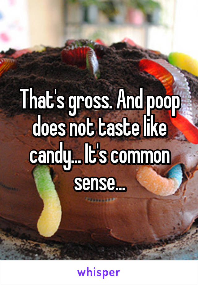 That's gross. And poop does not taste like candy... It's common sense...