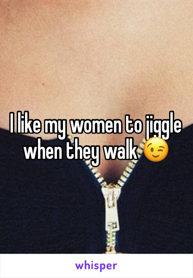 I like my women to jiggle when they walk 😉