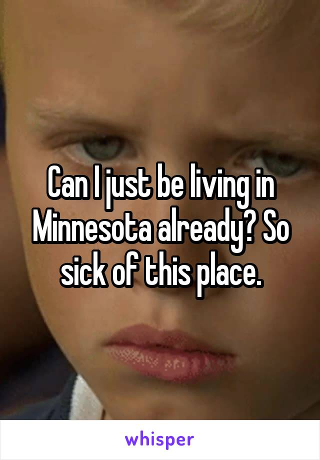 Can I just be living in Minnesota already? So sick of this place.