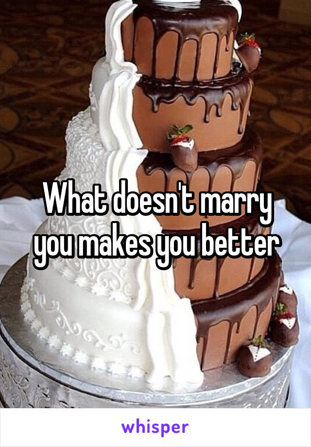 What doesn't marry you makes you better