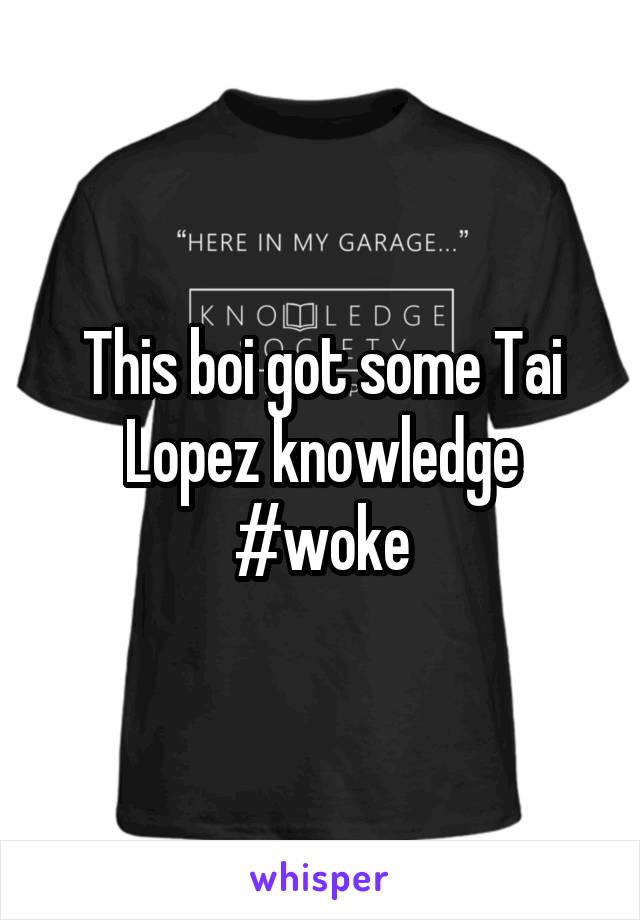 This boi got some Tai Lopez knowledge #woke