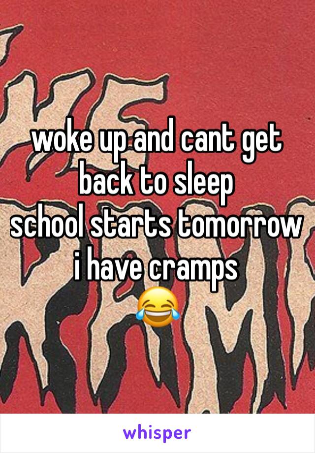 woke up and cant get back to sleep
school starts tomorrow
i have cramps
😂