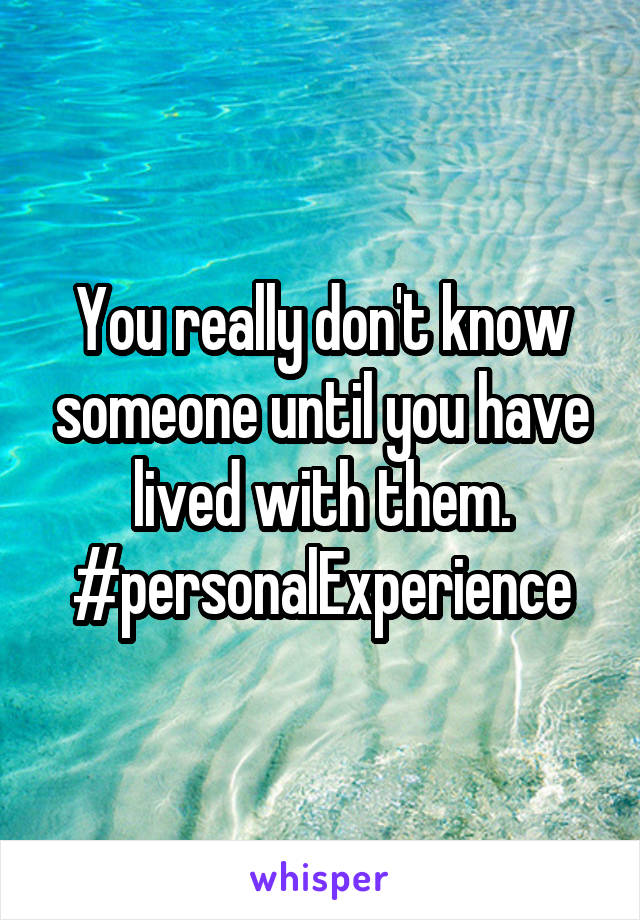 You really don't know someone until you have lived with them. #personalExperience