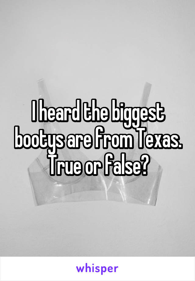 I heard the biggest bootys are from Texas. True or false?