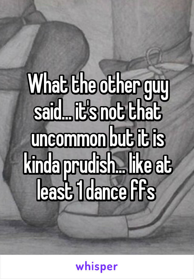 What the other guy said... it's not that uncommon but it is kinda prudish... like at least 1 dance ffs 