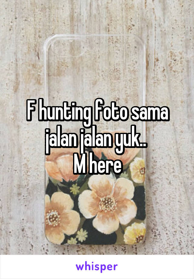 F hunting foto sama jalan jalan yuk.. 
M here