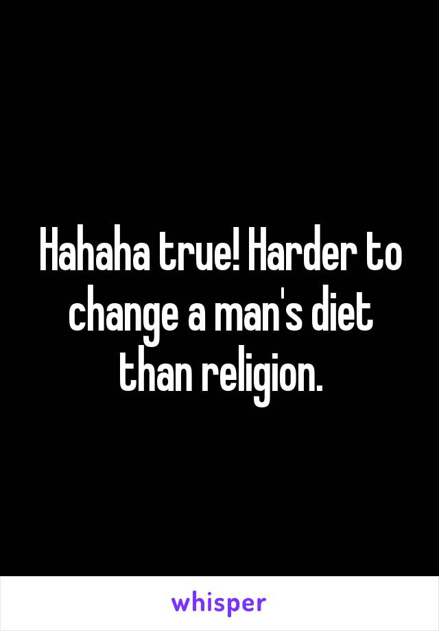 Hahaha true! Harder to change a man's diet than religion.
