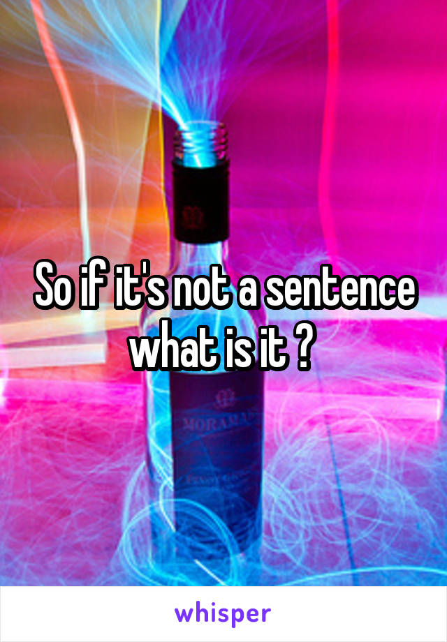 So if it's not a sentence what is it ? 