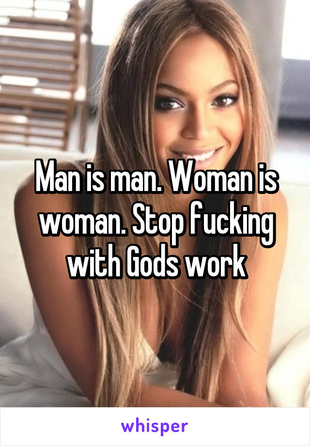 Man is man. Woman is woman. Stop fucking with Gods work