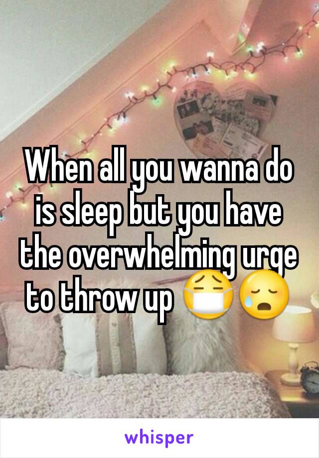 When all you wanna do is sleep but you have the overwhelming urge to throw up 😷😥