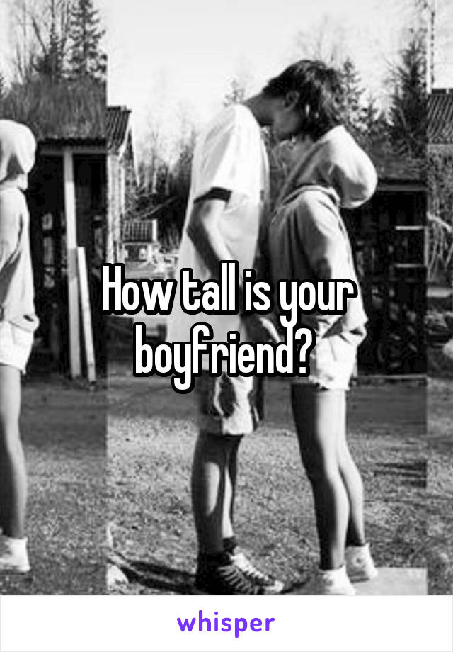 How tall is your boyfriend? 