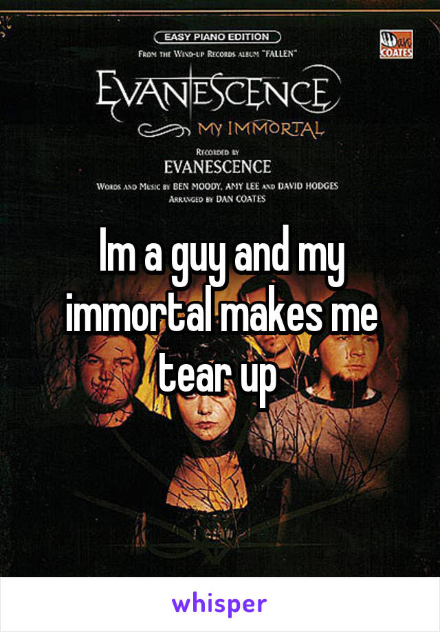 Im a guy and my immortal makes me tear up 