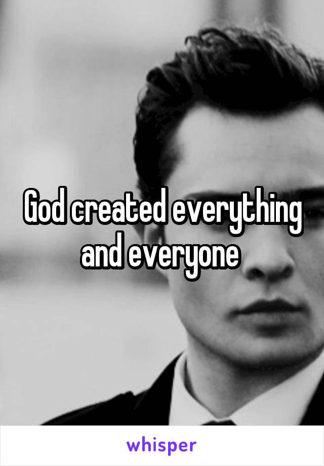 God created everything and everyone 