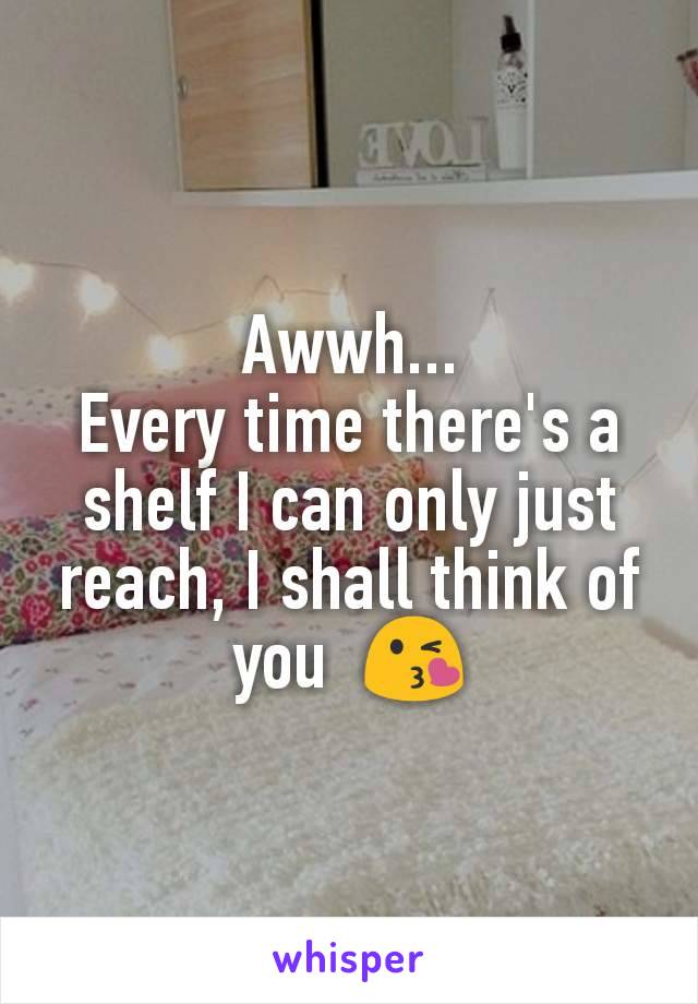 Awwh...
Every time there's a shelf I can only just reach, I shall think of you  😘