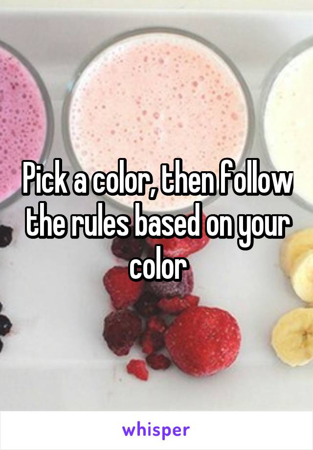 Pick a color, then follow the rules based on your color
