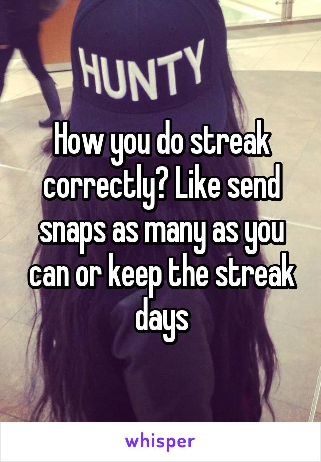 How you do streak correctly? Like send snaps as many as you can or keep the streak days