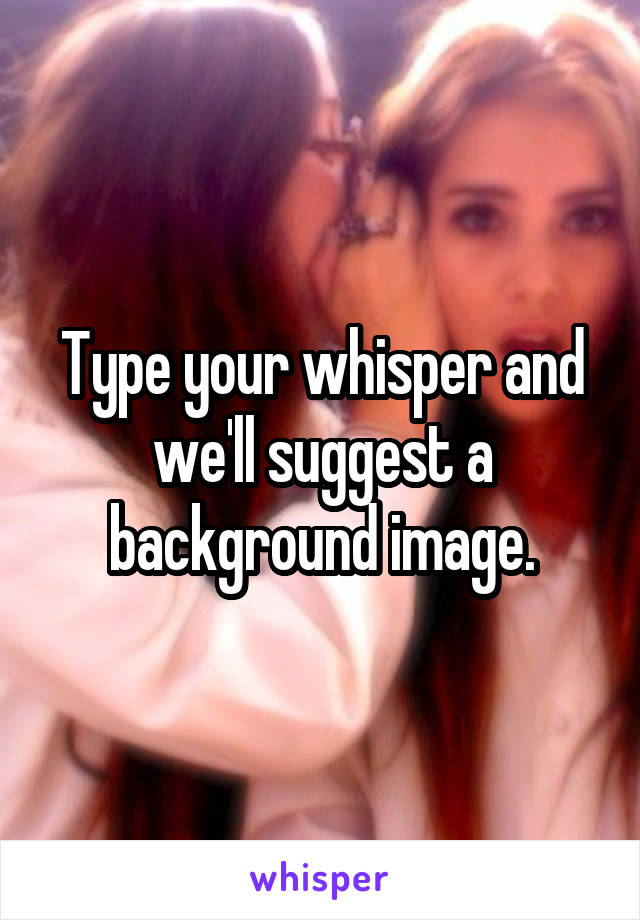 Type your whisper and we'll suggest a background image.