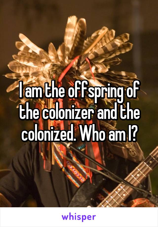 I am the offspring of the colonizer and the colonized. Who am I?