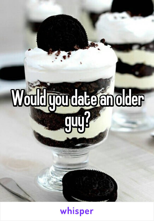 Would you date an older guy?