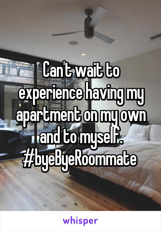 Can't wait to experience having my apartment on my own and to myself. #byeByeRoommate 