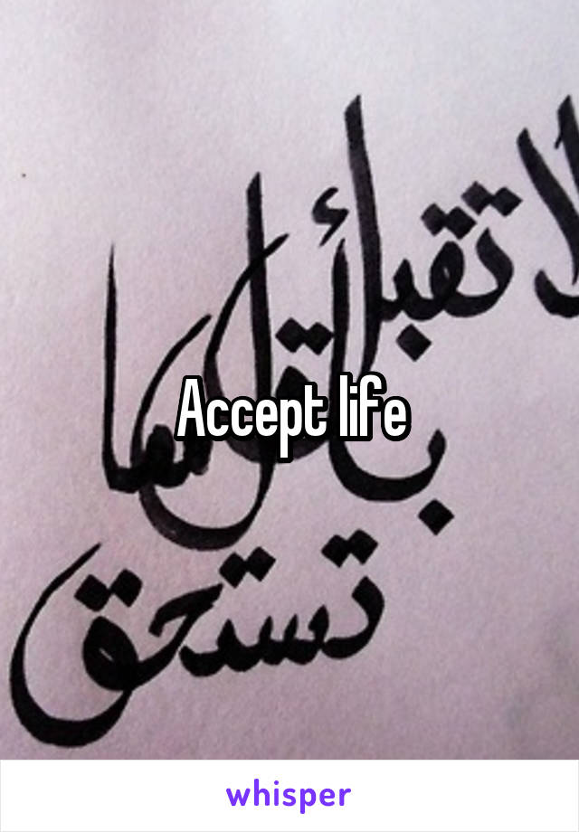 Accept life