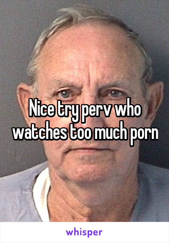 Nice try perv who watches too much porn