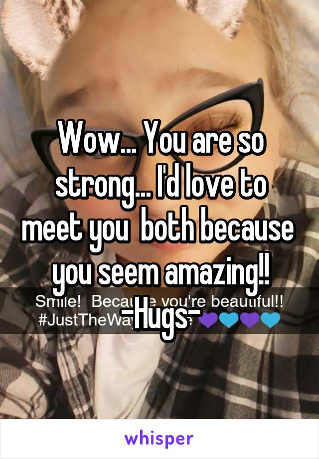 Wow... You are so strong... I'd love to meet you  both because  you seem amazing!!
-Hugs-