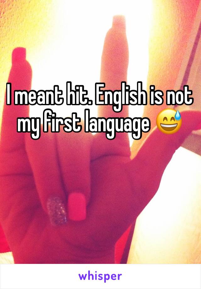 I meant hit. English is not my first language 😅