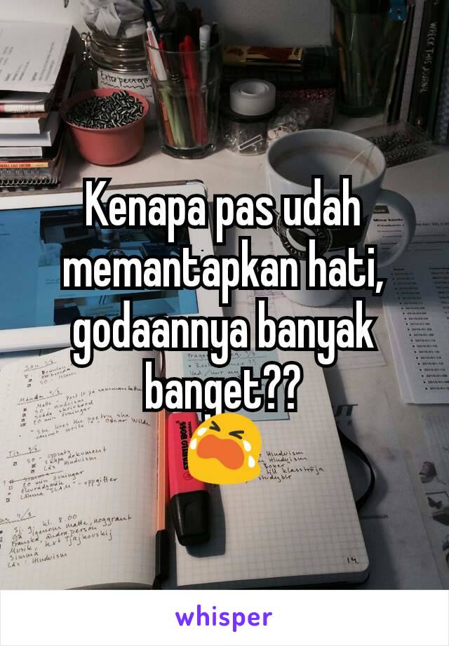 Kenapa pas udah memantapkan hati, godaannya banyak banget??
😭