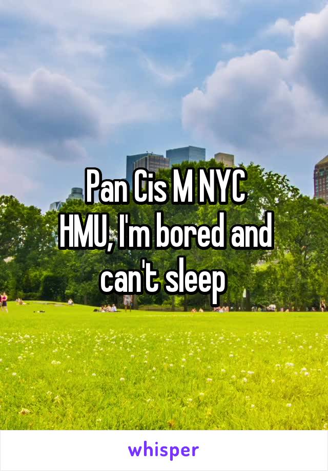 Pan Cis M NYC
HMU, I'm bored and can't sleep 