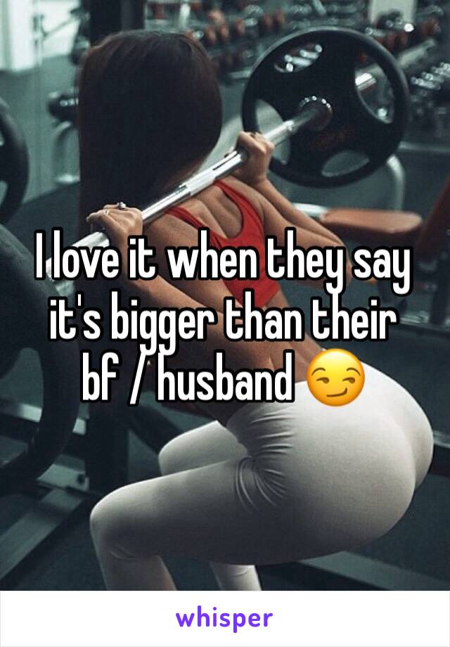 I love it when they say it's bigger than their bf / husband 😏