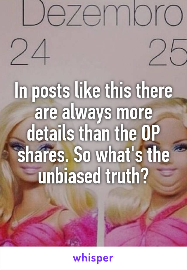 In posts like this there are always more details than the OP shares. So what's the unbiased truth?