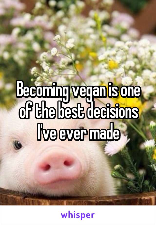 Becoming vegan is one of the best decisions I've ever made