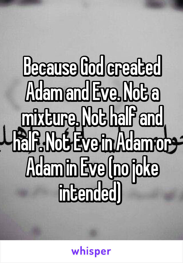 Because God created Adam and Eve. Not a mixture. Not half and half. Not Eve in Adam or Adam in Eve (no joke intended) 