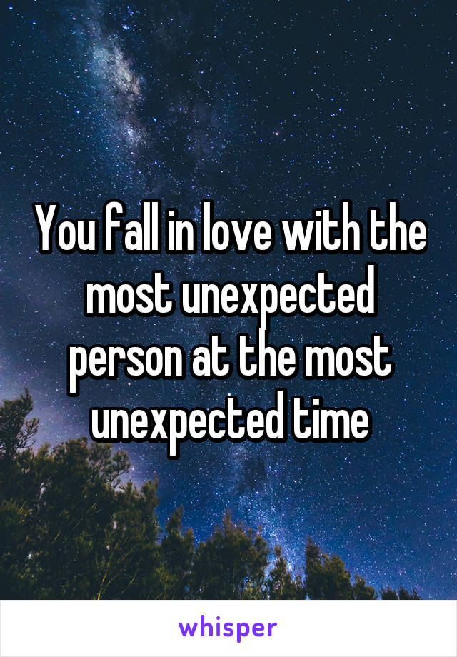 You fall in love with the most unexpected person at the most unexpected time