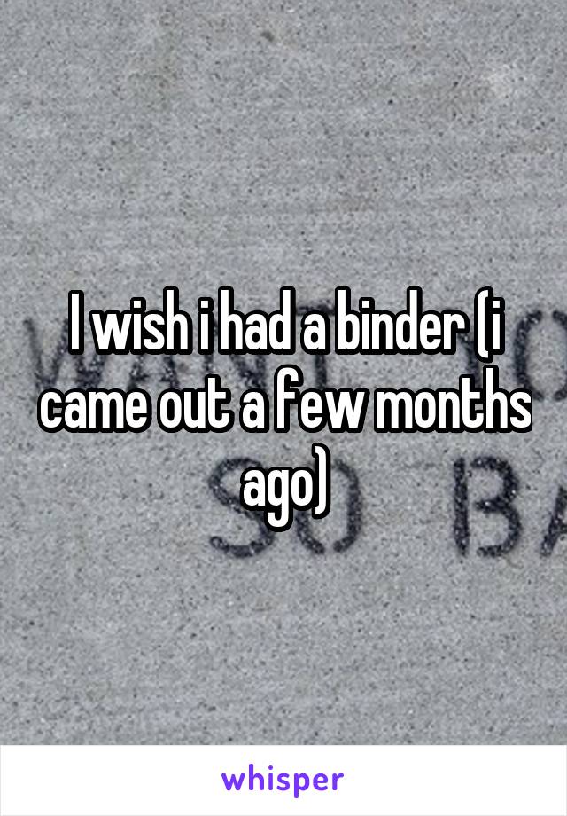 I wish i had a binder (i came out a few months ago)